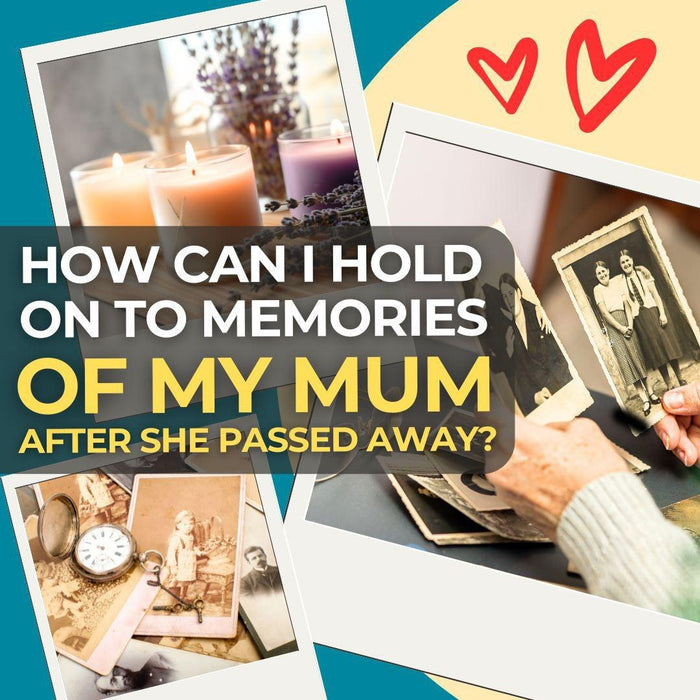 How Can I Hold on to Memories of My Mum After She Passed Away?